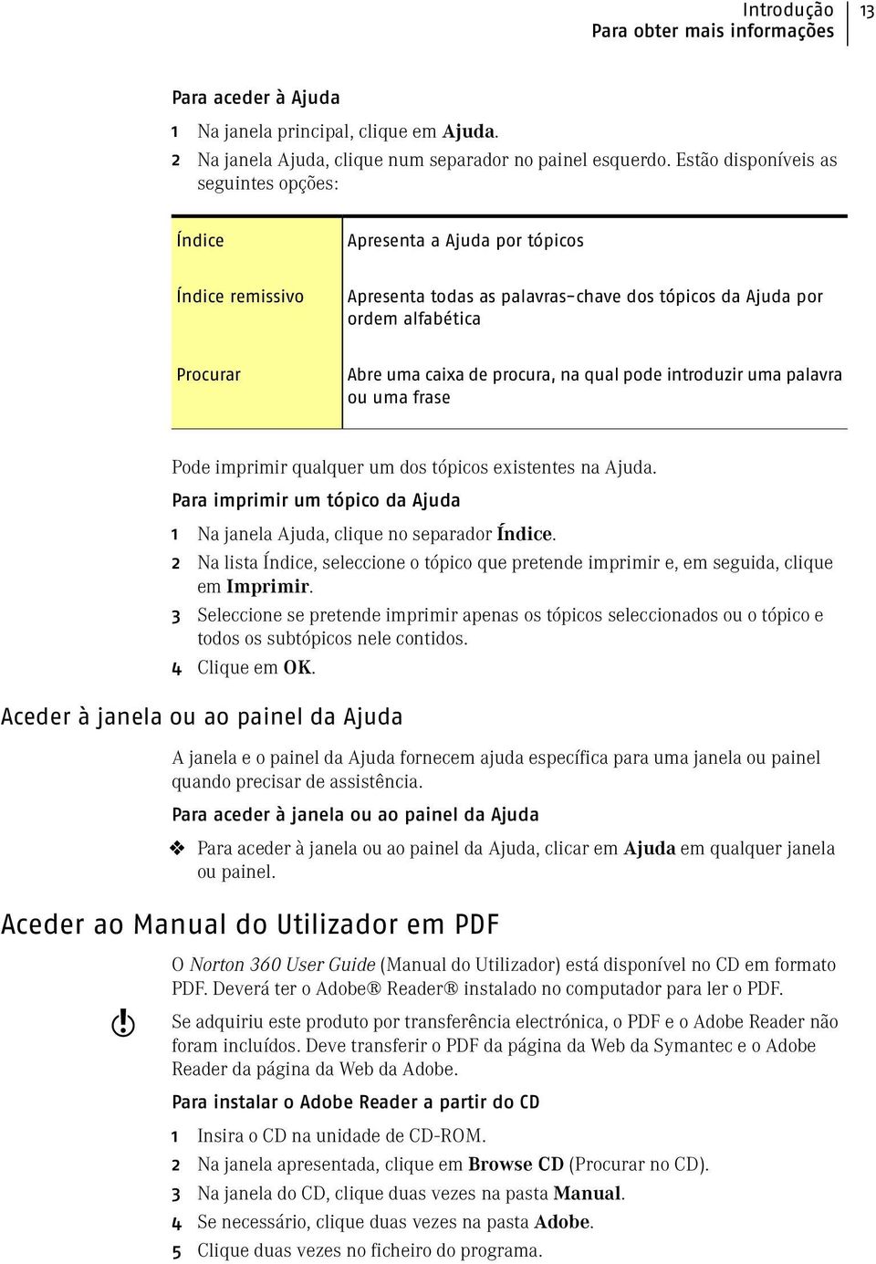 procura, na qual pode introduzir uma palavra ou uma frase Pode imprimir qualquer um dos tópicos existentes na Ajuda. Para imprimir um tópico da Ajuda 1 Na janela Ajuda, clique no separador Índice.