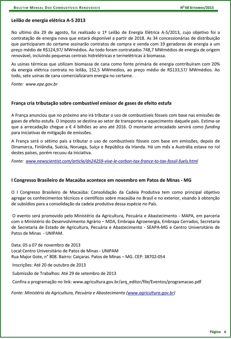 Ao todo foram contratados 748,7 MWmédios de energia de origem renovável, incluindo pequenas centrais hidrelétricas e termelétricas à biomassa.