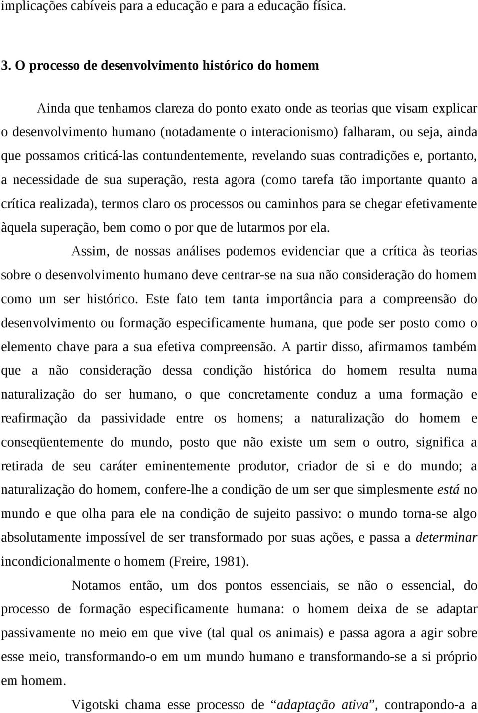 seja, ainda que possamos criticá-las contundentemente, revelando suas contradições e, portanto, a necessidade de sua superação, resta agora (como tarefa tão importante quanto a crítica realizada),