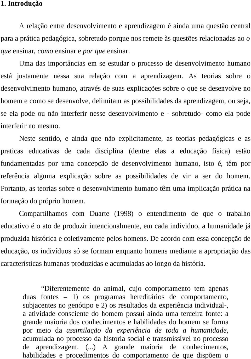 As teorias sobre o desenvolvimento humano, através de suas explicações sobre o que se desenvolve no homem e como se desenvolve, delimitam as possibilidades da aprendizagem, ou seja, se ela pode ou