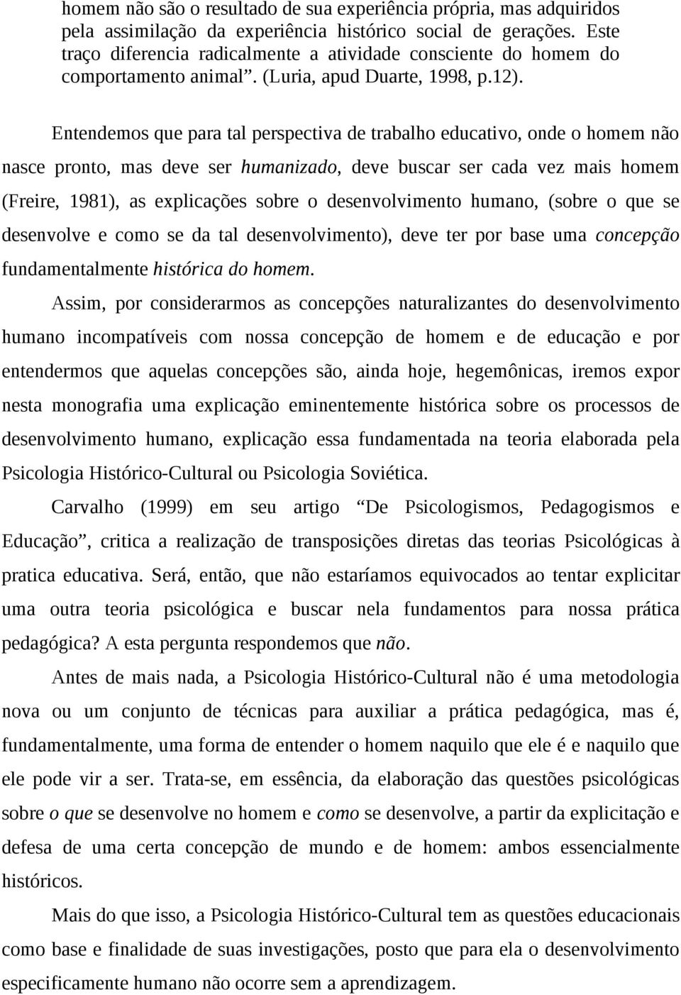 Entendemos que para tal perspectiva de trabalho educativo, onde o homem não nasce pronto, mas deve ser humanizado, deve buscar ser cada vez mais homem (Freire, 1981), as explicações sobre o