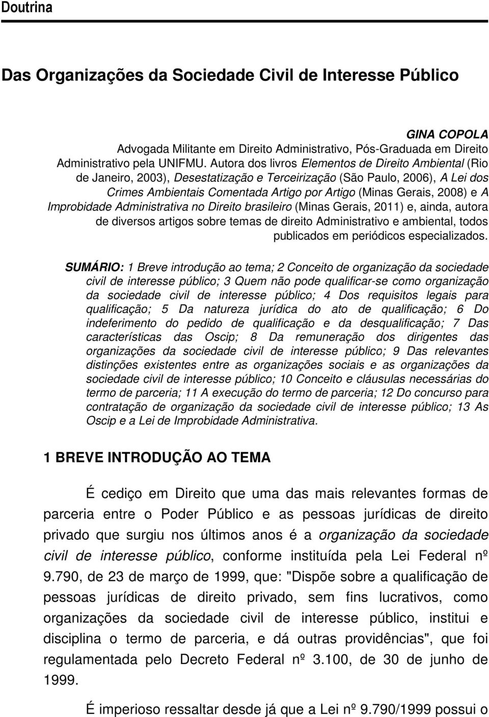 e A Improbidade Administrativa no Direito brasileiro (Minas Gerais, 2011) e, ainda, autora de diversos artigos sobre temas de direito Administrativo e ambiental, todos publicados em periódicos