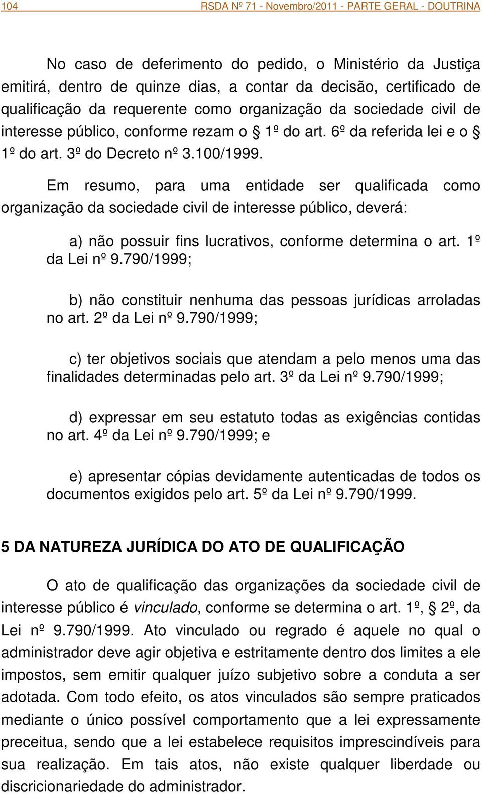 Em resumo, para uma entidade ser qualificada como organização da sociedade civil de interesse público, deverá: a) não possuir fins lucrativos, conforme determina o art. 1º da Lei nº 9.