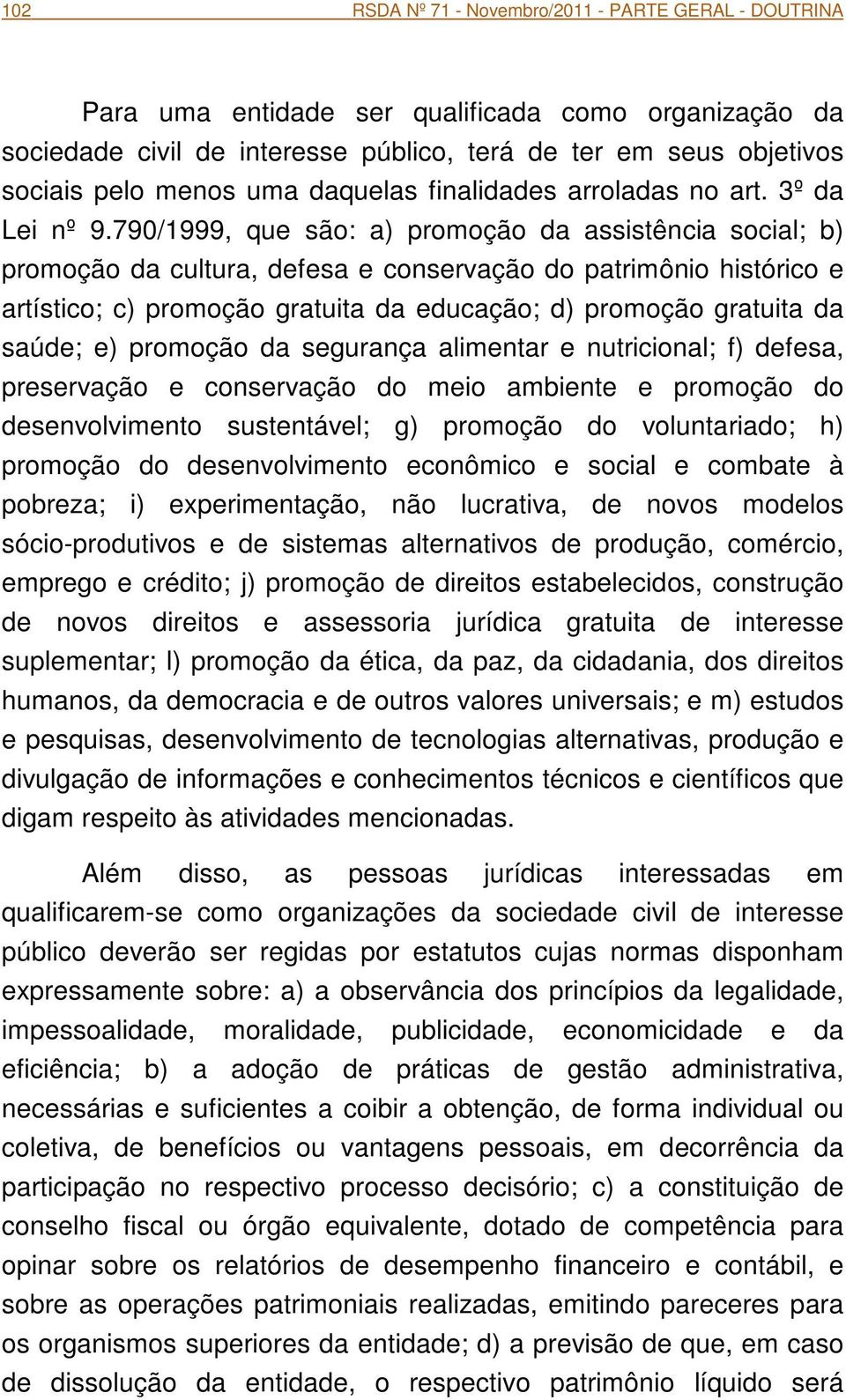 790/1999, que são: a) promoção da assistência social; b) promoção da cultura, defesa e conservação do patrimônio histórico e artístico; c) promoção gratuita da educação; d) promoção gratuita da