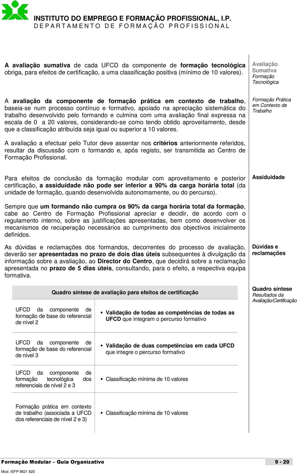 trabalho desenvolvido pelo formando e culmina com uma avaliação final expressa na escala de 0 a 20 valores, considerando-se como tendo obtido aproveitamento, desde que a classificação atribuída seja