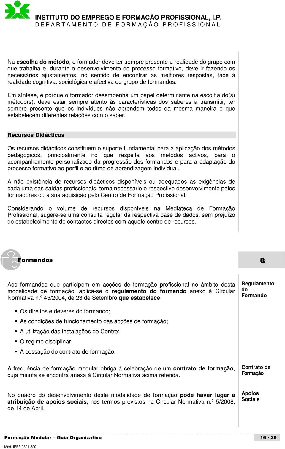 Em síntese, e porque o formador desempenha um papel determinante na escolha do(s) método(s), deve estar sempre atento às características dos saberes a transmitir, ter sempre presente que os