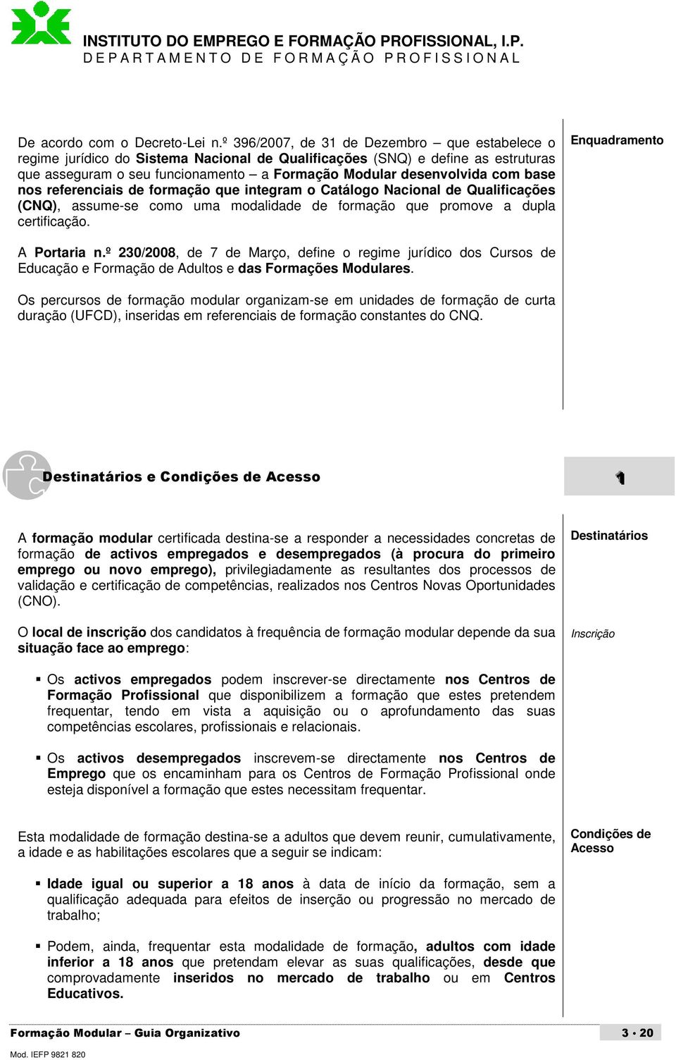 base nos referenciais de formação que integram o Catálogo Nacional de Qualificações (CNQ), assume-se como uma modalidade de formação que promove a dupla certificação. Enquadramento A Portaria n.