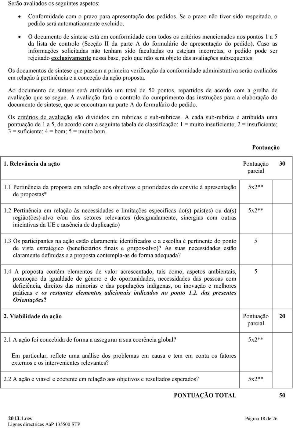 Caso as informações solicitadas não tenham sido facultadas ou estejam incorretas, o pedido pode ser rejeitado exclusivamente nessa base, pelo que não será objeto das avaliações subsequentes.