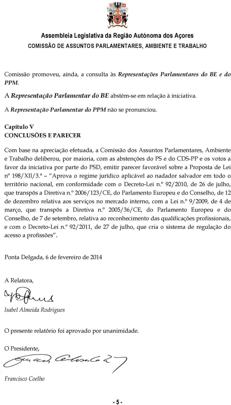 Capítulo V CONCLUSÕES E PARECER Com base na apreciação efetuada, a Comissão dos Assuntos Parlamentares, Ambiente e Trabalho deliberou, por maioria, com as abstenções do PS e do CDS-PP e os votos a