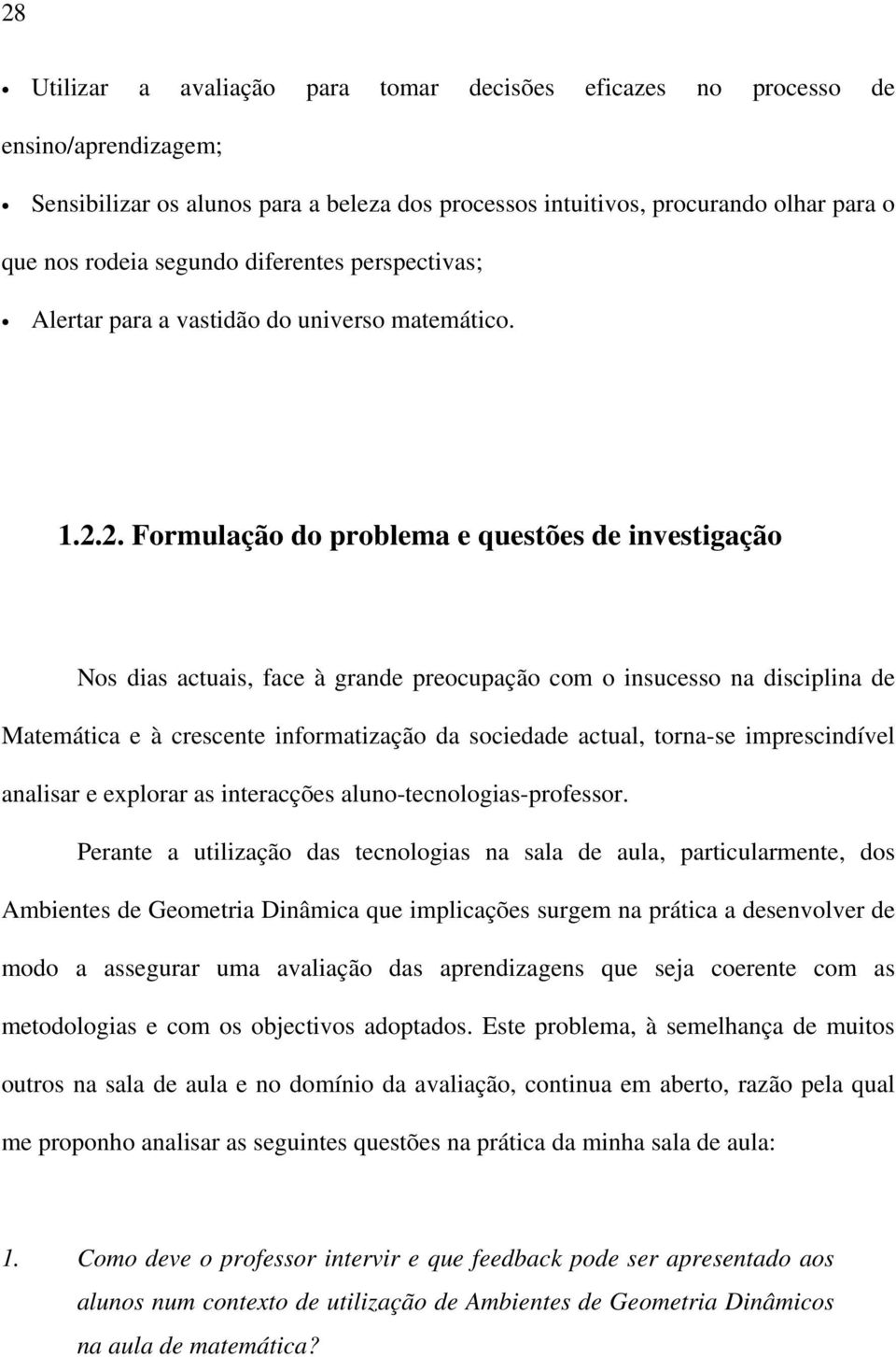 2. Formulação do problema e questões de investigação Nos dias actuais, face à grande preocupação com o insucesso na disciplina de Matemática e à crescente informatização da sociedade actual, torna-se