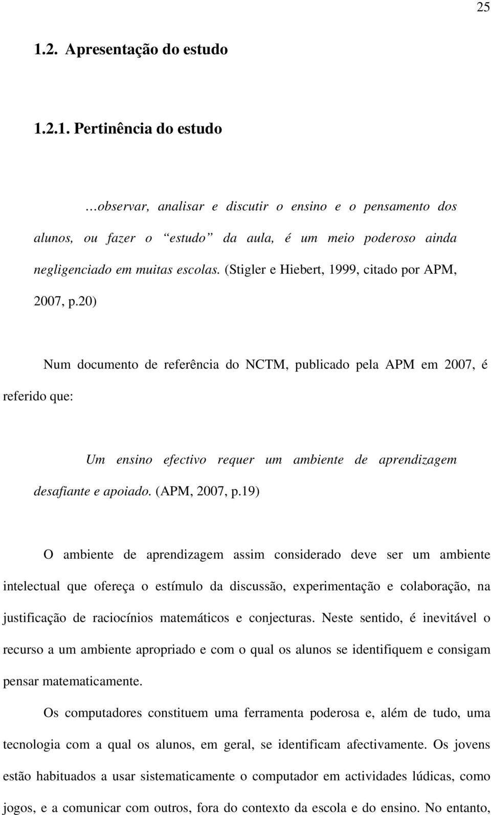 20) referido que: Num documento de referência do NCTM, publicado pela APM em 2007, é Um ensino efectivo requer um ambiente de aprendizagem desafiante e apoiado. (APM, 2007, p.