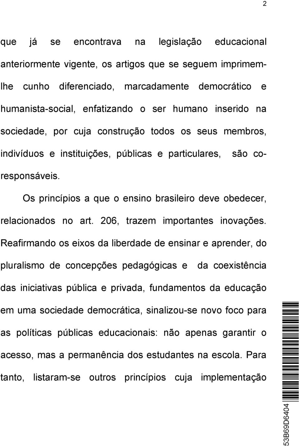 Os princípios a que o ensino brasileiro deve obedecer, relacionados no art. 206, trazem importantes inovações.