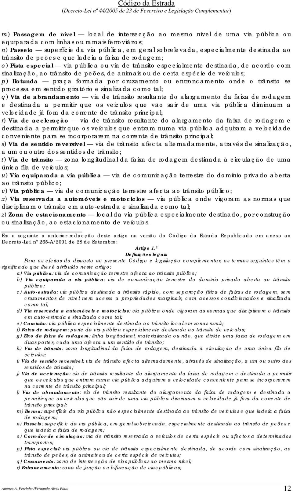 ou de certa espécie de veículos; p) Rotunda praça formada por cruzamento ou entroncamento onde o trânsito se processa em sentido giratório e sinalizada como tal; q) Via de abrandamento via de