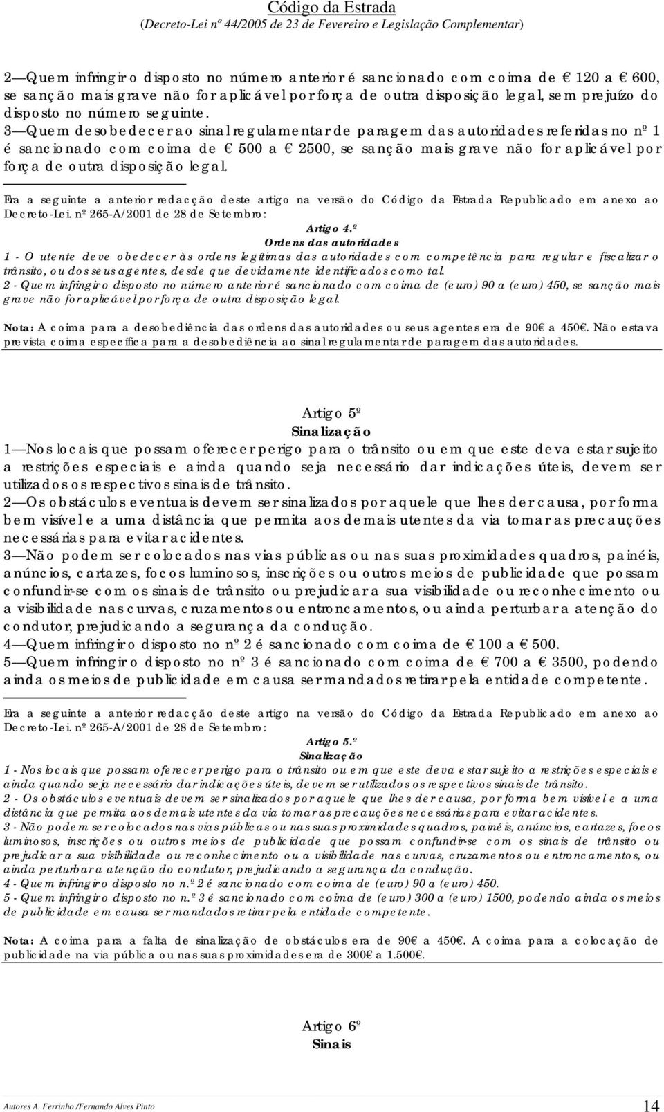 3 Quem desobedecer ao sinal regulamentar de paragem das autoridades referidas no nº 1 é sancionado com coima de 500 a 2500, se sanção mais grave não for aplicável por força de outra disposição legal.