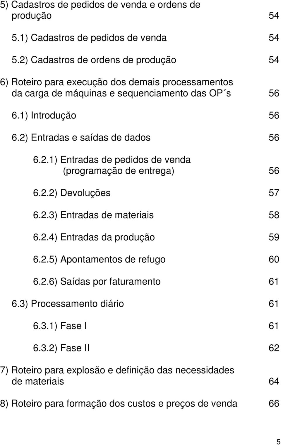 2) Entradas e saídas de dados 56 6.2.1) Entradas de pedidos de venda (programação de entrega) 56 6.2.2) Devoluções 57 6.2.3) Entradas de materiais 58 6.2.4) Entradas da produção 59 6.