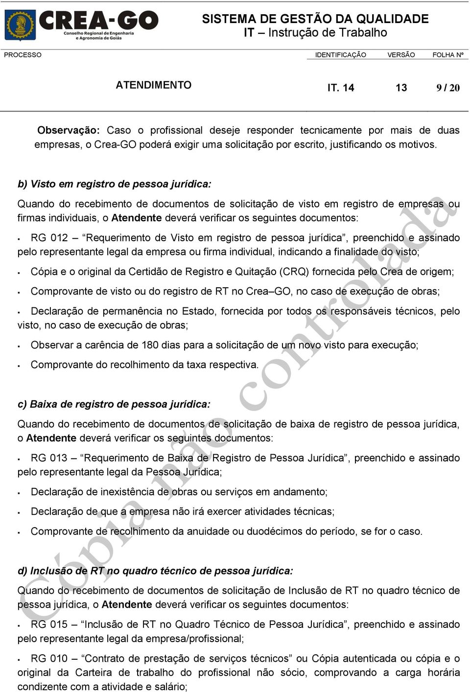 documentos: RG 012 Requerimento de Visto em registro de pessoa jurídica, preenchido e assinado pelo representante legal da empresa ou firma individual, indicando a finalidade do visto; Cópia e o