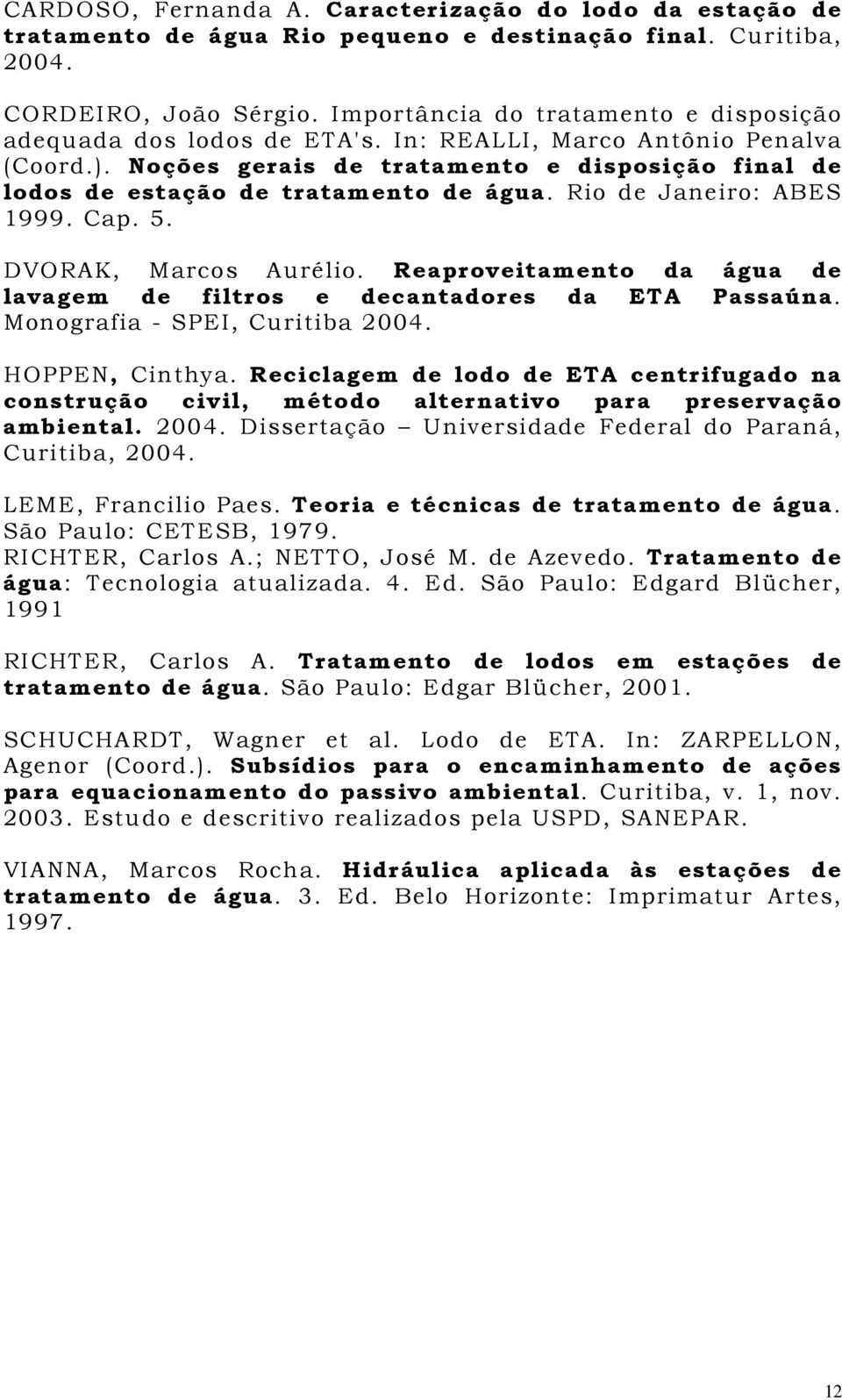 Noções gerais de tratamento e disposição final de lodos de estação de tratamento de água. Rio de Janeiro: ABES 1999. Cap. 5. DVORAK, Marcos Aurélio.