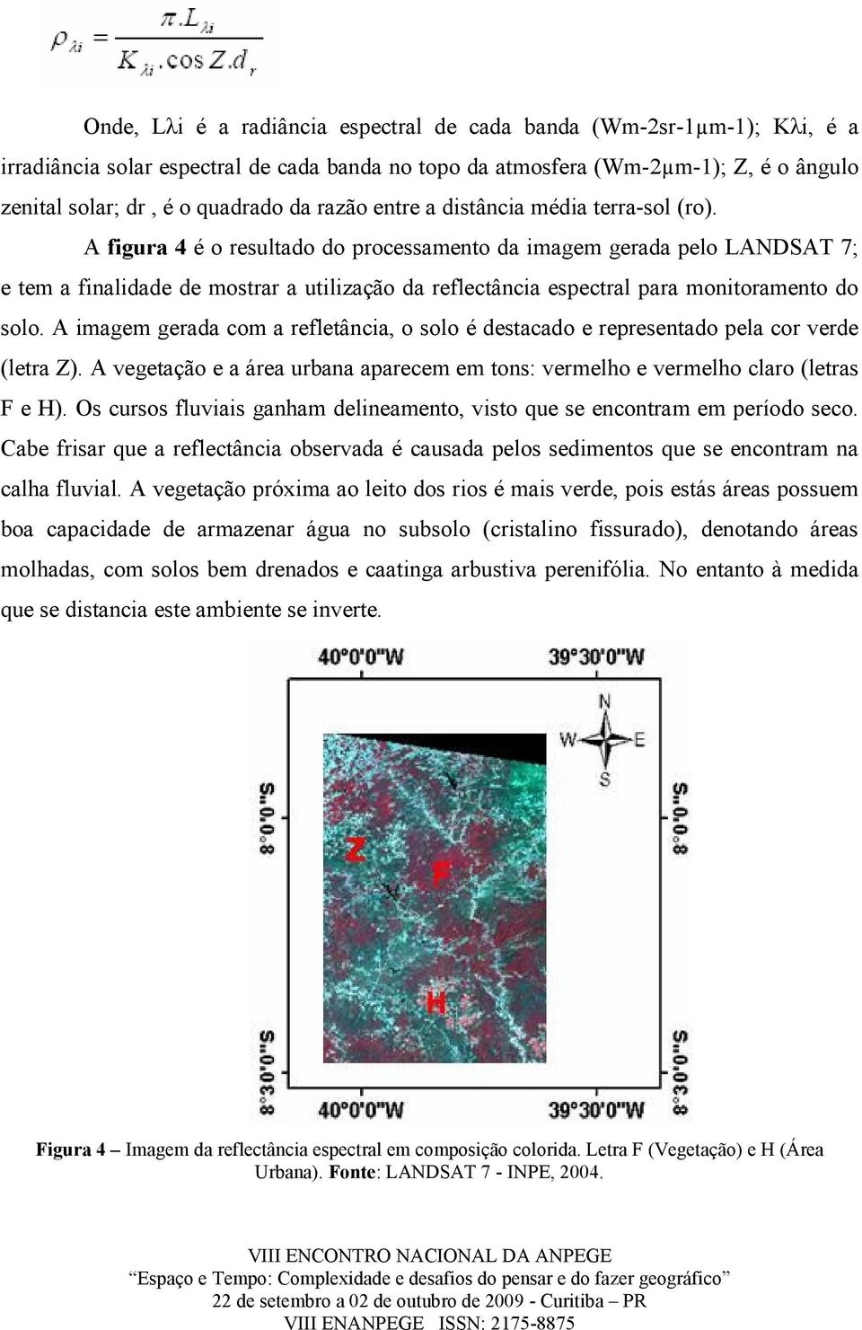 A figura 4 é o resultado do processamento da imagem gerada pelo LANDSAT 7; e tem a finalidade de mostrar a utilização da reflectância espectral para monitoramento do solo.