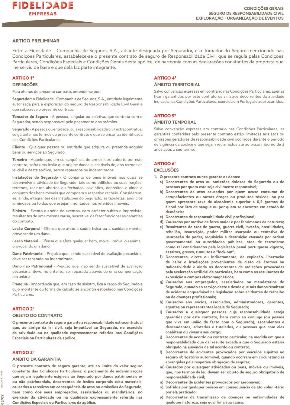 seguro de Responsabilidade Civil, que se regula pelas Condições Particulares, Condições Especiais e Condições Gerais desta apólice, de harmonia com as declarações constantes da proposta que lhe