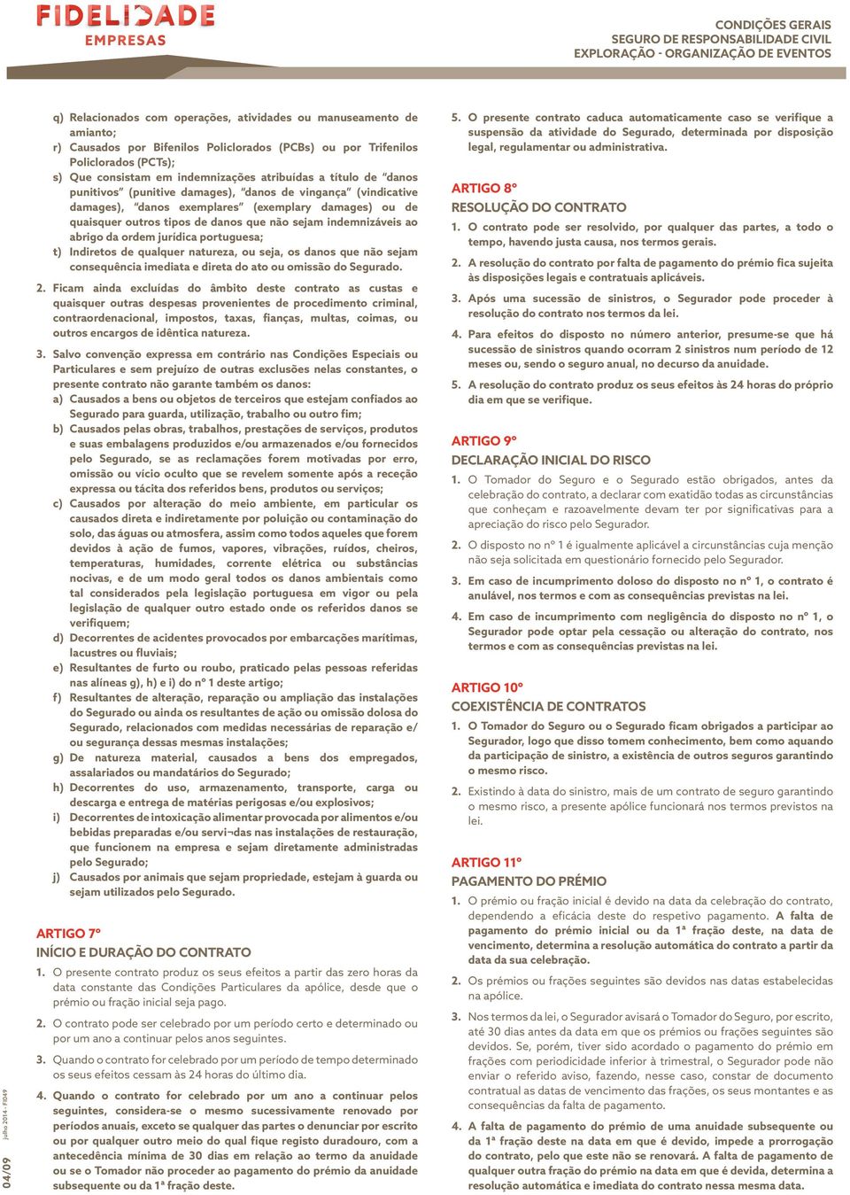 sejam indemnizáveis ao abrigo da ordem jurídica portuguesa; t) Indiretos de qualquer natureza, ou seja, os danos que não sejam consequência imediata e direta do ato ou omissão do Segurado. 2.