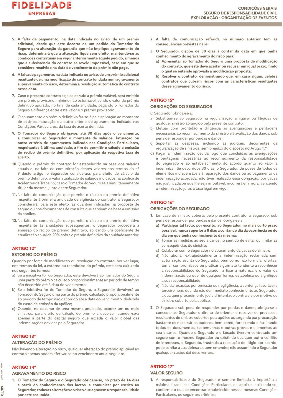 determinará que a alteração fique sem efeito, mantendo-se as condições contratuais em vigor anteriormente àquele pedido, a menos que a subsistência do contrato se revele impossível, caso em que se