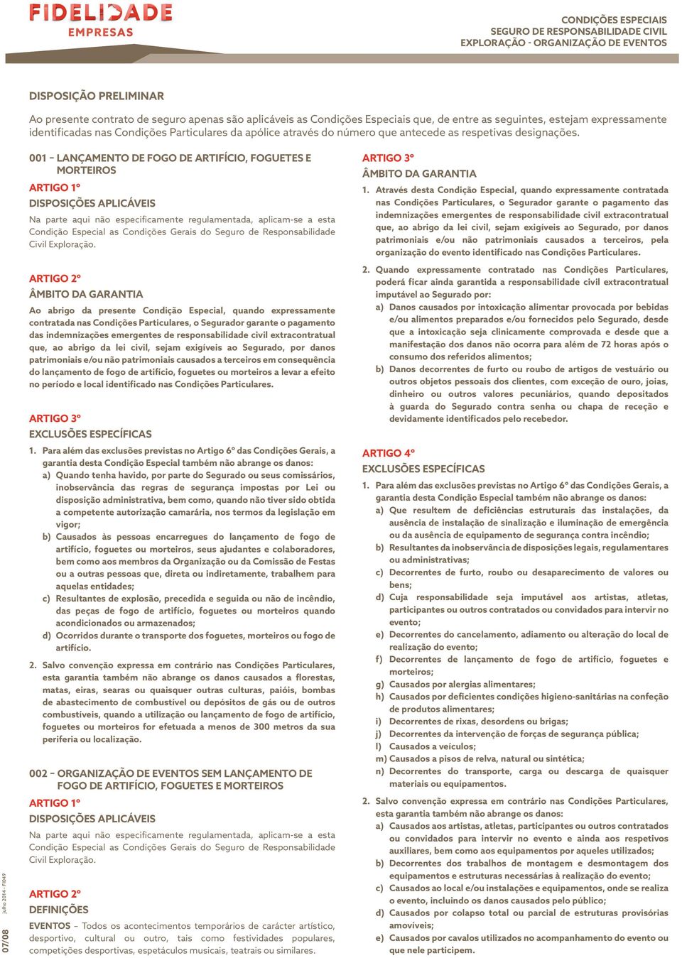 07/08 001 LANÇAMENTO DE FOGO DE ARTIFÍCIO, FOGUETES E MORTEIROS ARTIGO 1º DISPOSIÇÕES APLICÁVEIS Na parte aqui não especificamente regulamentada, aplicam-se a esta Condição Especial as Condições