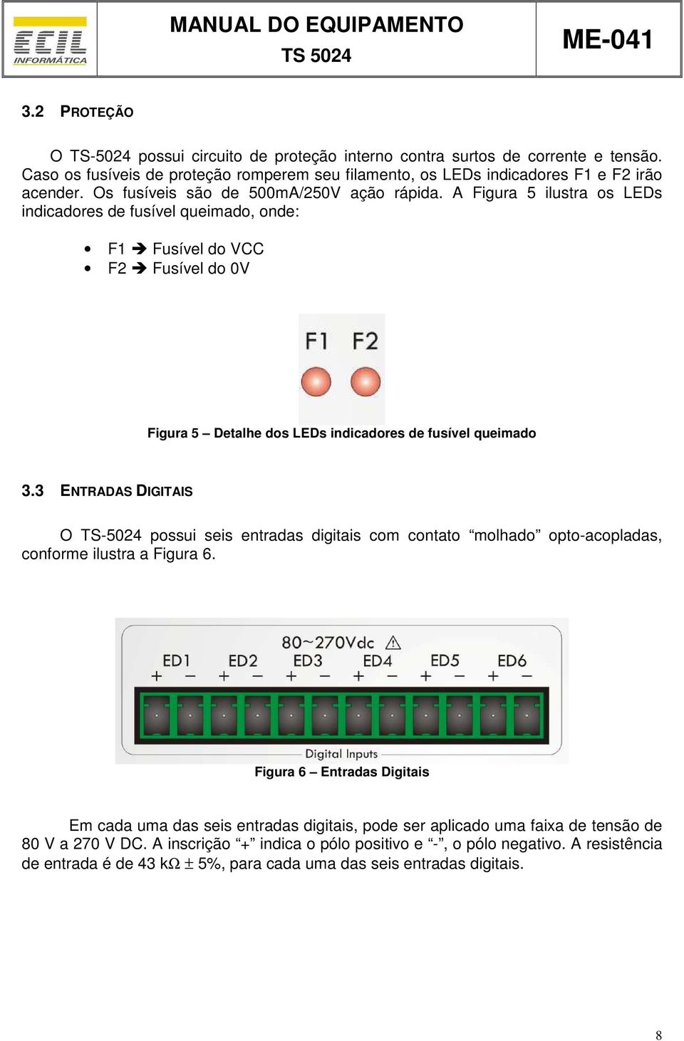 A Figura 5 ilustra os LEDs indicadores de fusível queimado, onde: F1 Fusível do VCC F2 Fusível do 0V Figura 5 Detalhe dos LEDs indicadores de fusível queimado 3.