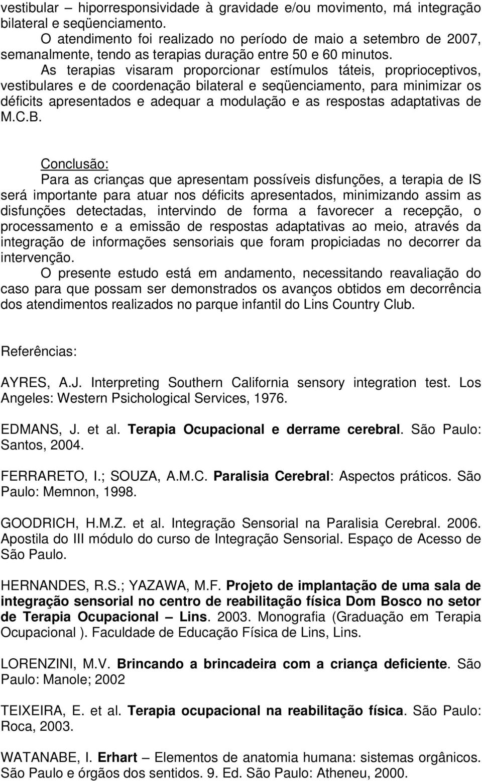 As terapias visaram proporcionar estímulos táteis, proprioceptivos, vestibulares e de coordenação bilateral e seqüenciamento, para minimizar os déficits apresentados e adequar a modulação e as