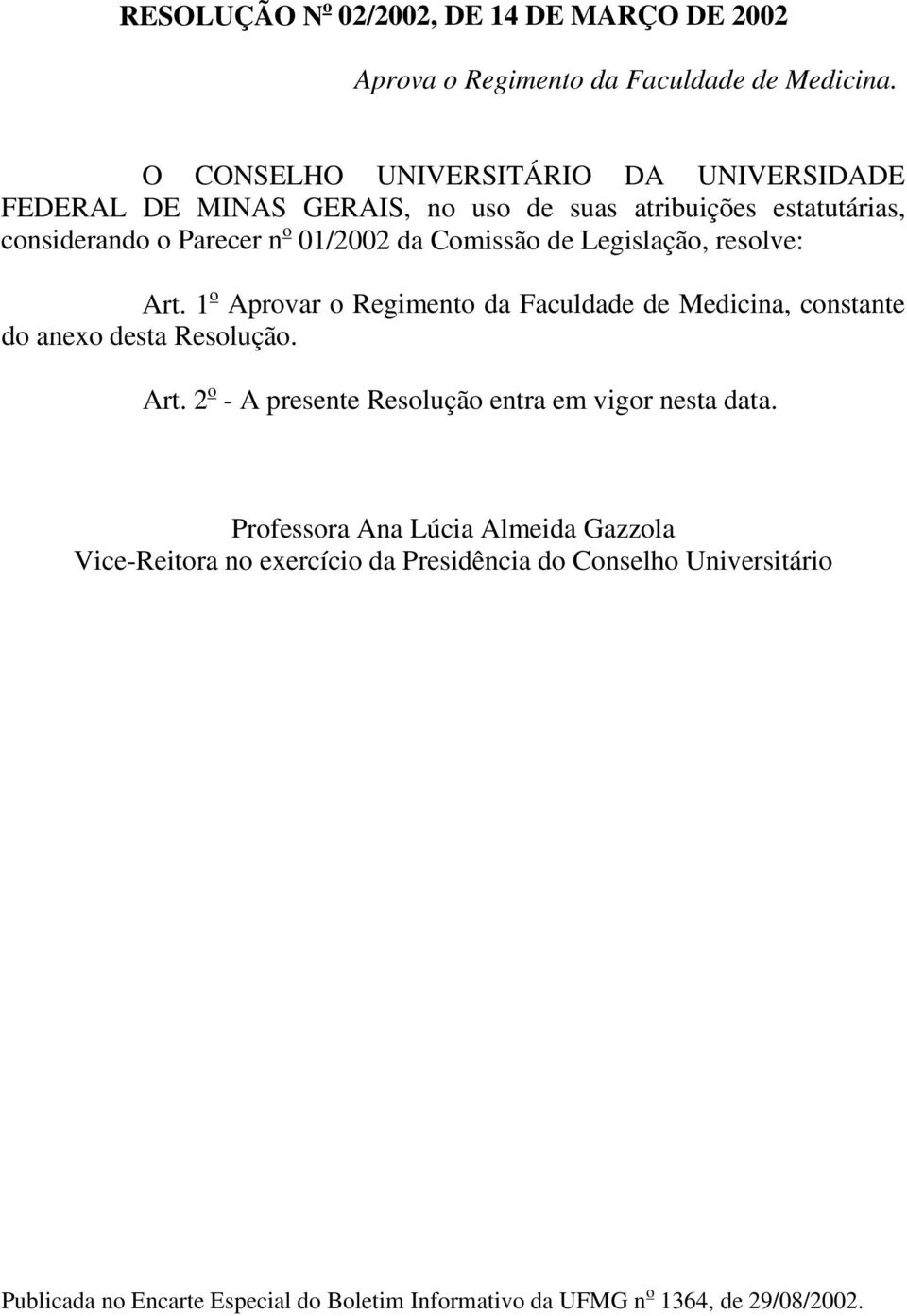 Comissão de Legislação, resolve: Art. 1 o Aprovar o Regimento da Faculdade de Medicina, constante do anexo desta Resolução. Art. 2 o - A presente Resolução entra em vigor nesta data.