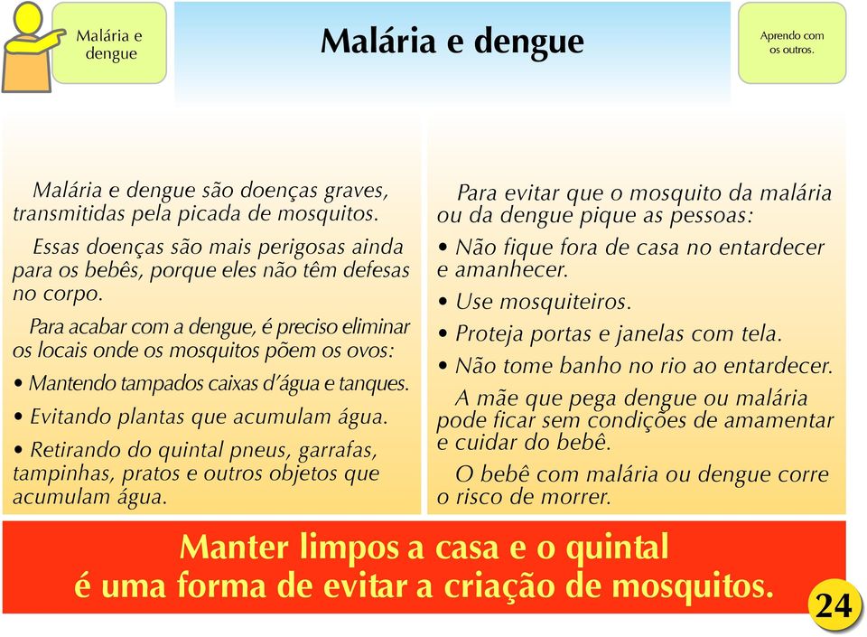 Para acabar com a dengue, é preciso eliminar os locais onde os mosquitos põem os ovos: Mantendo tampados caixas d água e tanques. Evitando plantas que acumulam água.