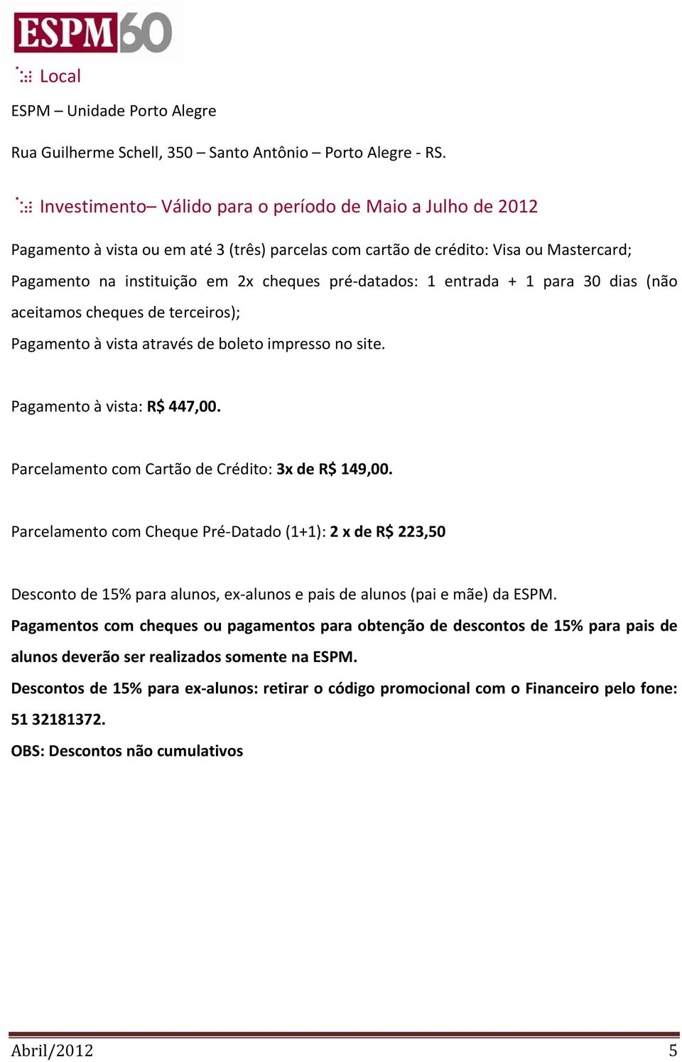 1 entrada + 1 para 30 dias (não aceitamos cheques de terceiros); Pagamento à vista através de boleto impresso no site. Pagamento à vista: R$ 447,00.