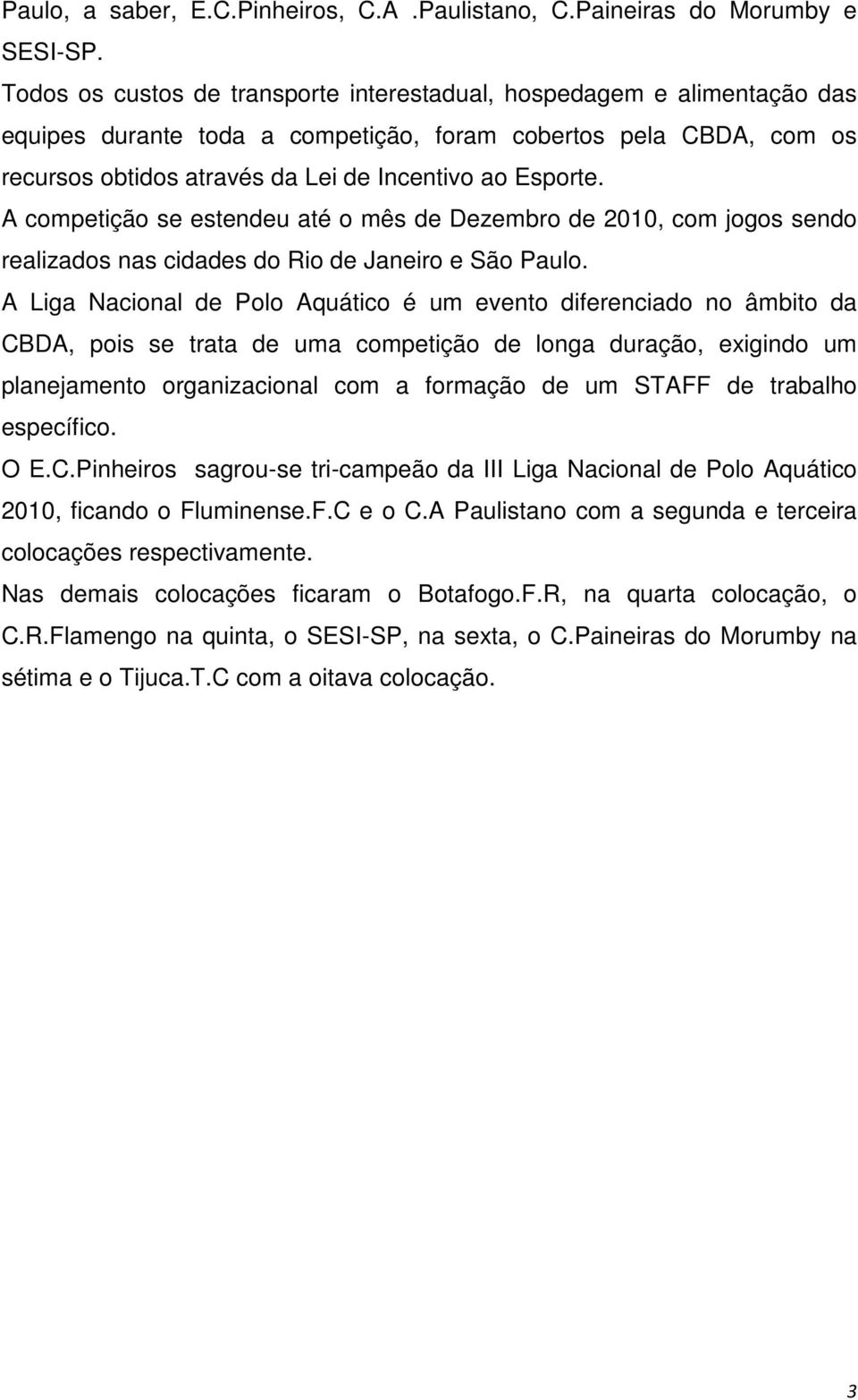 A competição se estendeu até o mês de Dezembro de 2010, com jogos sendo realizados nas cidades do Rio de Janeiro e São Paulo.