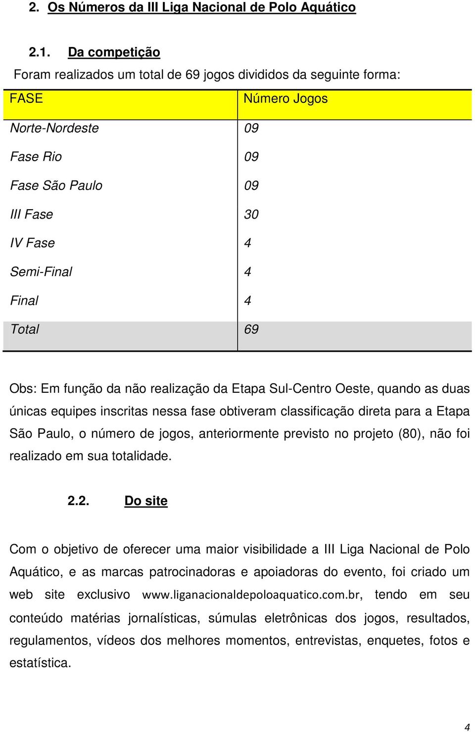 Obs: Em função da não realização da Etapa Sul-Centro Oeste, quando as duas únicas equipes inscritas nessa fase obtiveram classificação direta para a Etapa São Paulo, o número de jogos, anteriormente