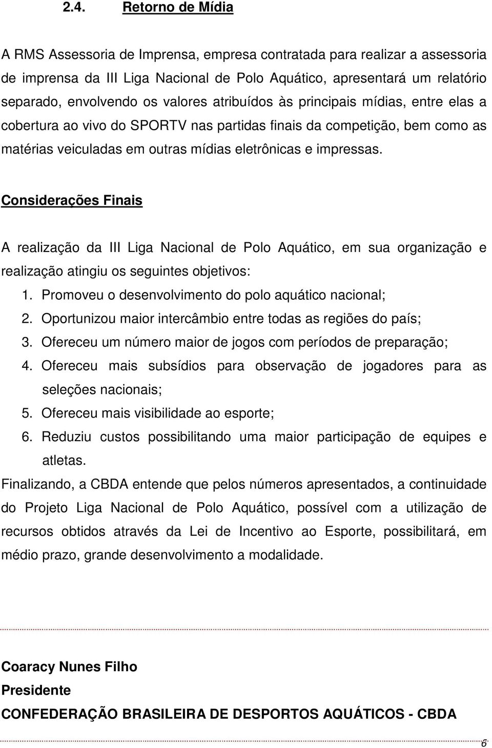 Considerações Finais A realização da III Liga Nacional de Polo Aquático, em sua organização e realização atingiu os seguintes objetivos: 1. Promoveu o desenvolvimento do polo aquático nacional; 2.