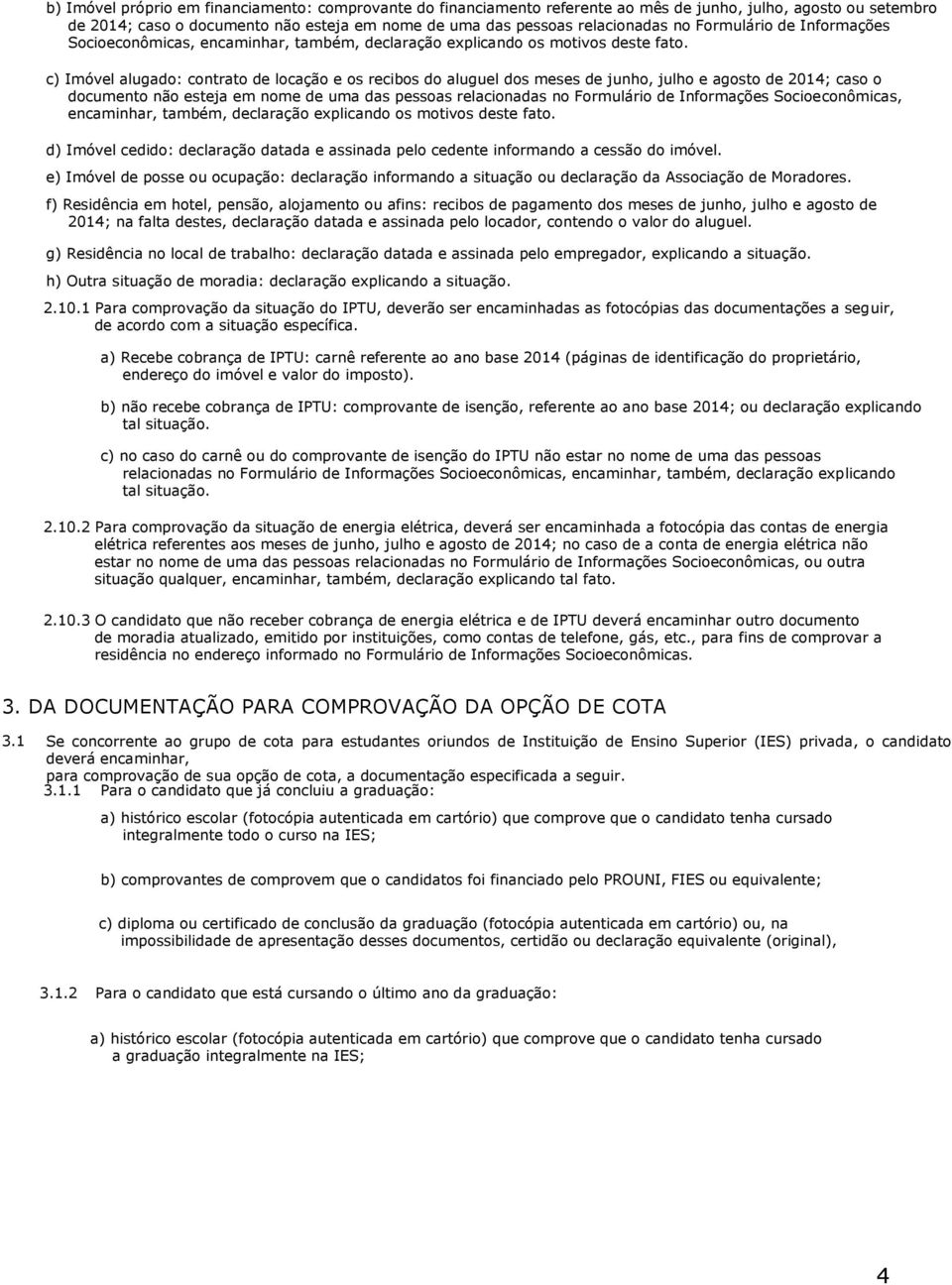 c) Imóvel alugado: contrato de locação e os recibos do aluguel dos meses de junho, julho e agosto de 2014; caso o documento não esteja em nome de uma das pessoas relacionadas no  d) Imóvel cedido: