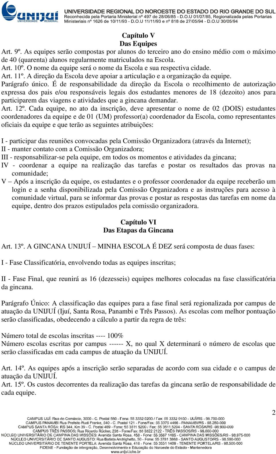 É de responsabilidade da direção da Escola o recolhimento de autorização expressa dos pais e/ou responsáveis legais dos estudantes menores de 18 (dezoito) anos para participarem das viagens e