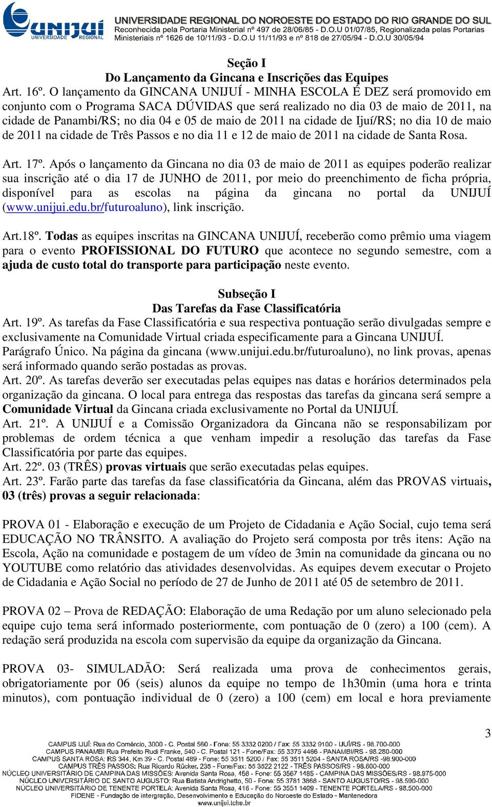 maio de 2011 na cidade de Ijuí/RS; no dia 10 de maio de 2011 na cidade de Três Passos e no dia 11 e 12 de maio de 2011 na cidade de Santa Rosa. Art. 17º.