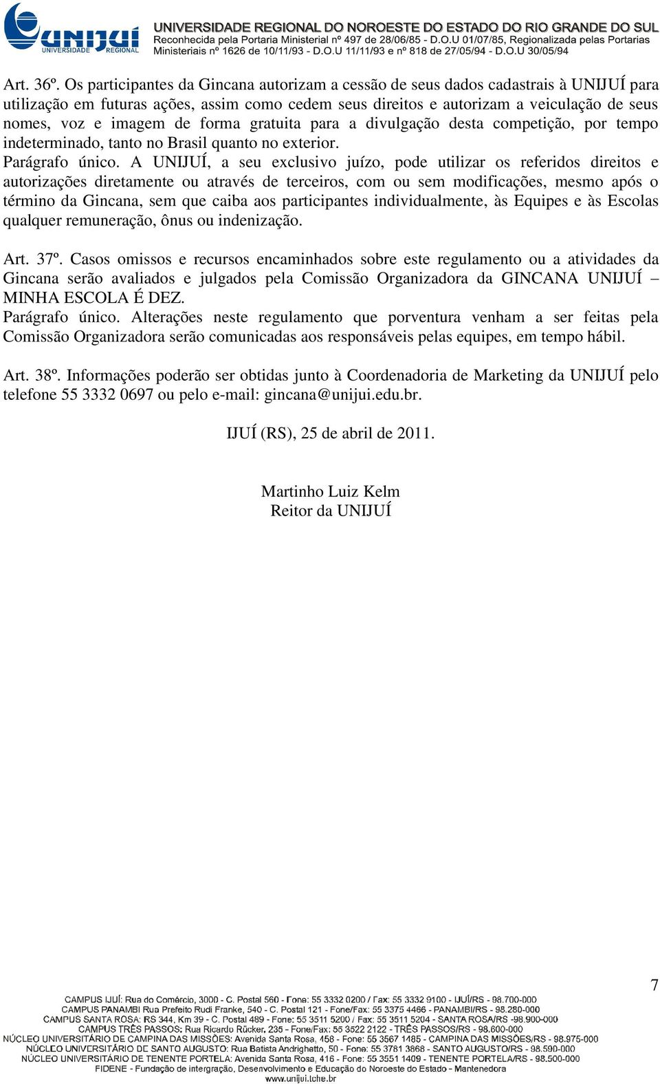 de forma gratuita para a divulgação desta competição, por tempo indeterminado, tanto no Brasil quanto no exterior. Parágrafo único.