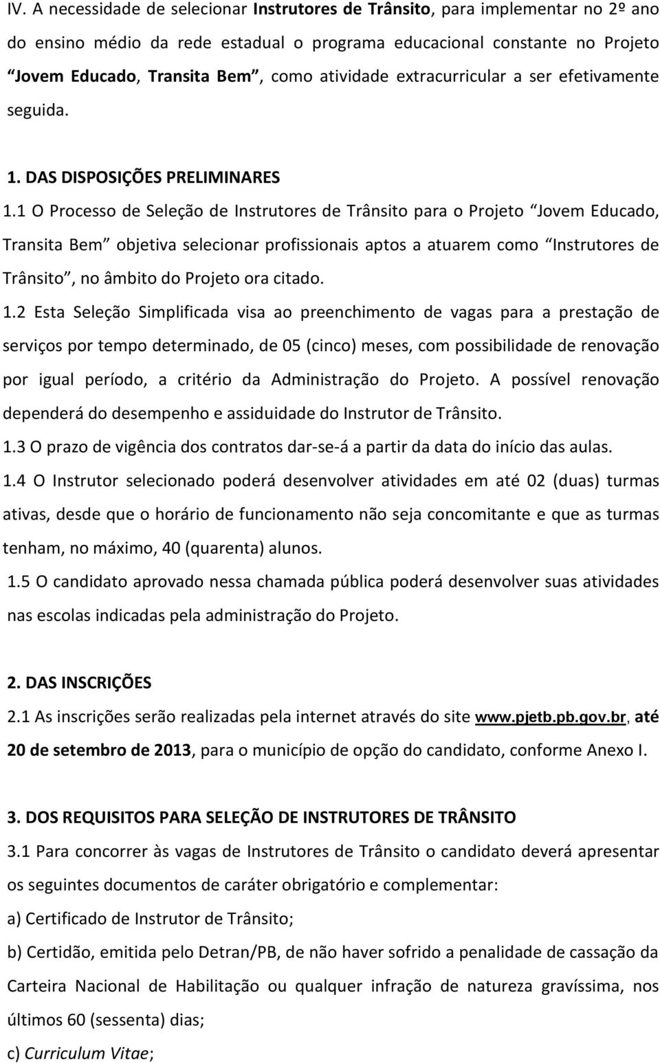 1 O Processo de Seleção de Instrutores de Trânsito para o Projeto Jovem Educado, Transita Bem objetiva selecionar profissionais aptos a atuarem como Instrutores de Trânsito, no âmbito do Projeto ora