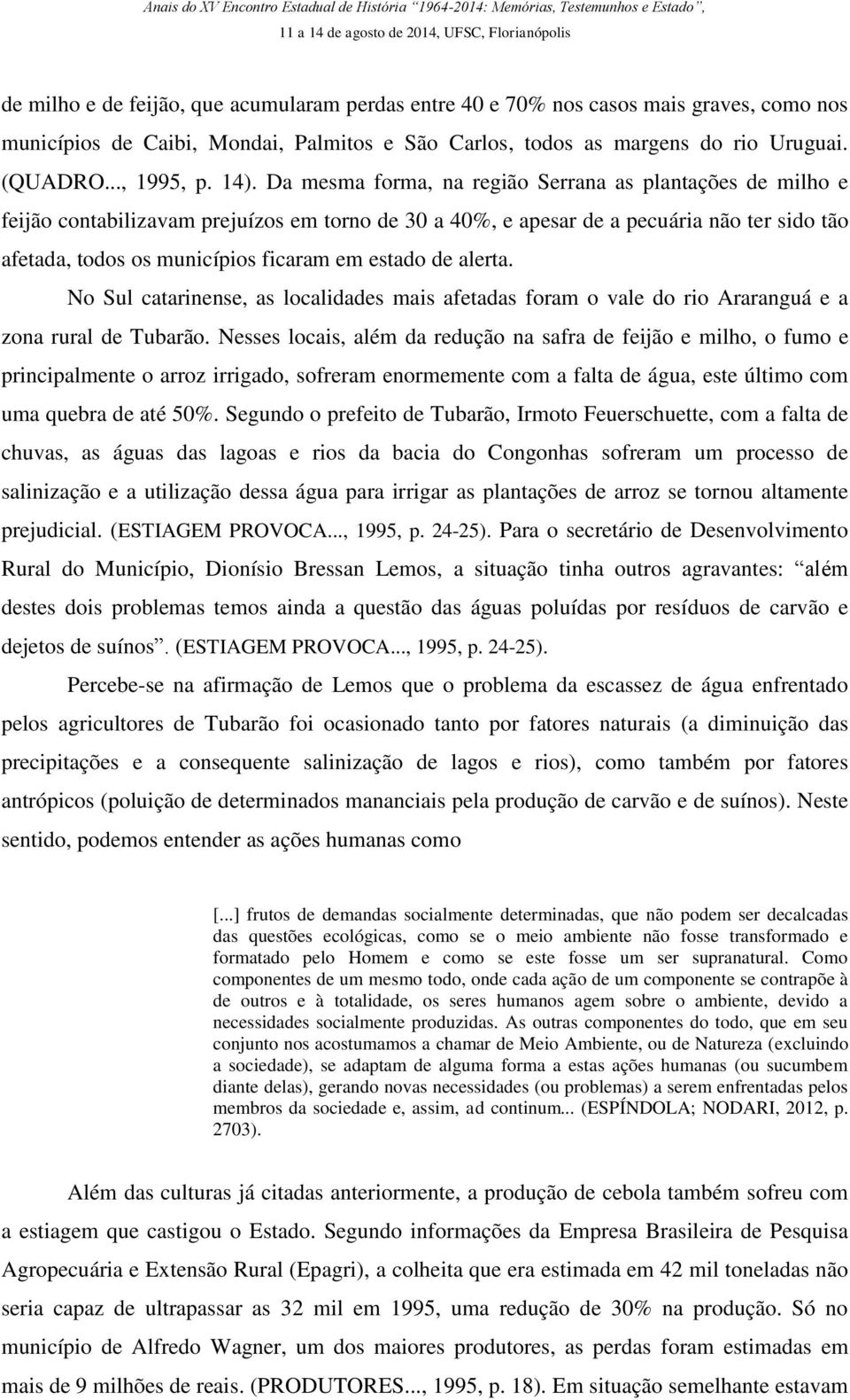 estado de alerta. No Sul catarinense, as localidades mais afetadas foram o vale do rio Araranguá e a zona rural de Tubarão.