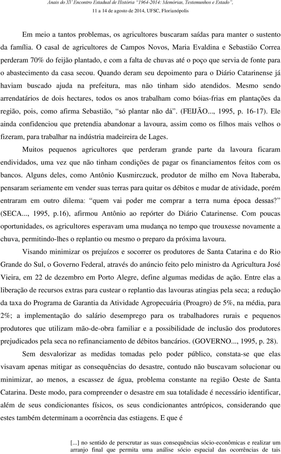 Quando deram seu depoimento para o Diário Catarinense já haviam buscado ajuda na prefeitura, mas não tinham sido atendidos.