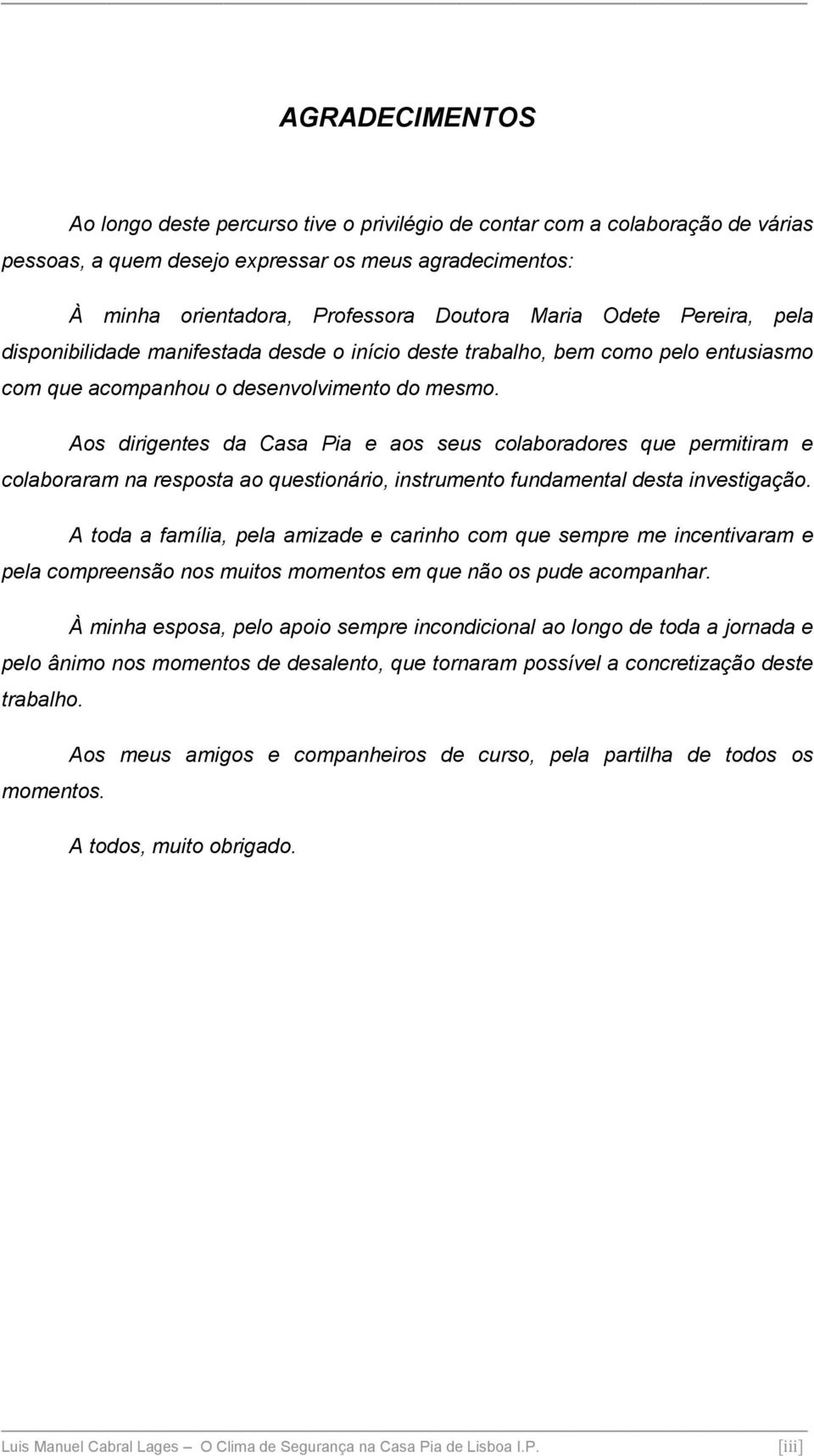 Aos dirigentes da Casa Pia e aos seus colaboradores que permitiram e colaboraram na resposta ao questionário, instrumento fundamental desta investigação.