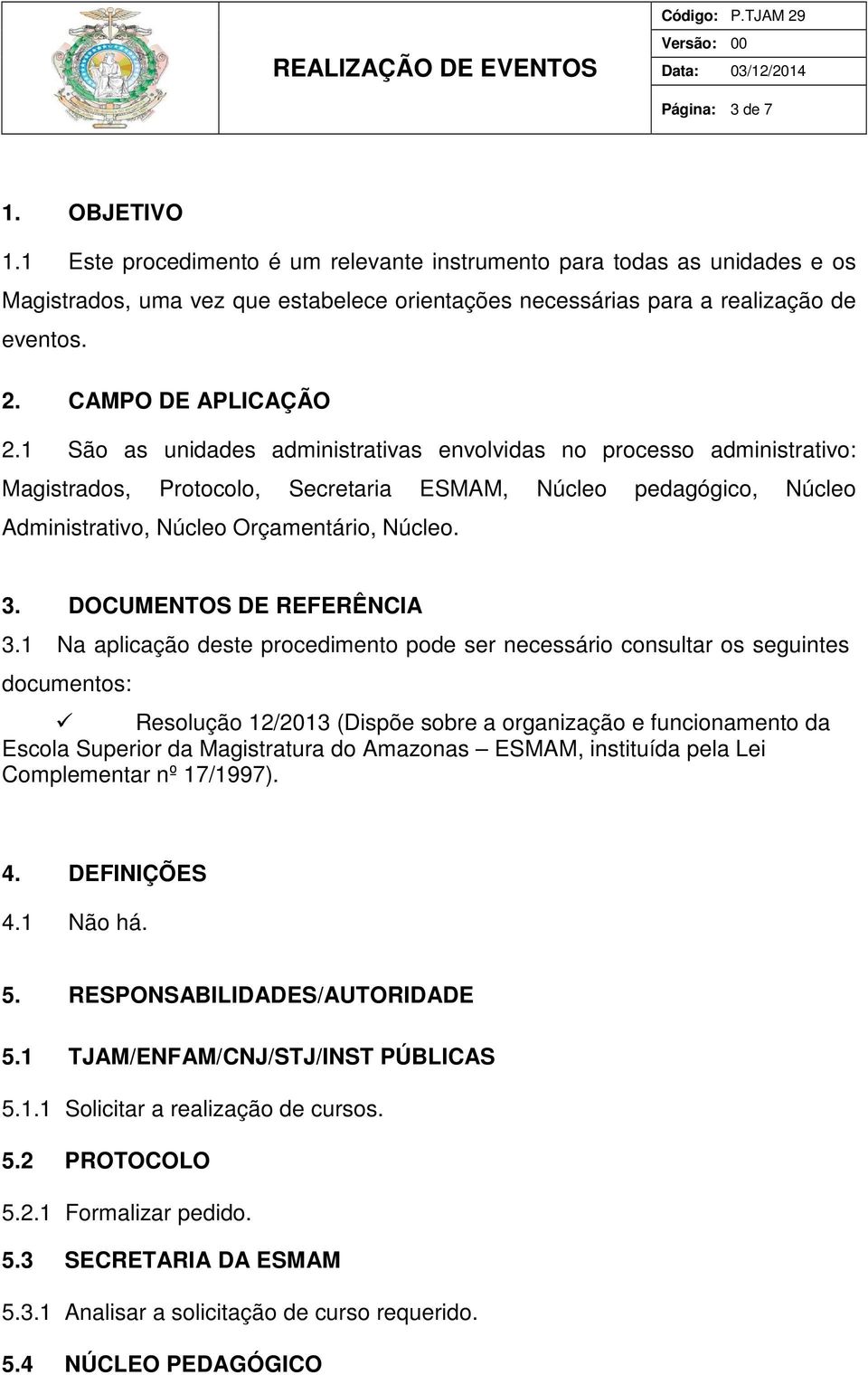 1 São as unidades administrativas envolvidas no processo administrativo: Magistrados, Protocolo, Secretaria ESMAM, Núcleo pedagógico, Núcleo Administrativo, Núcleo Orçamentário, Núcleo. 3.