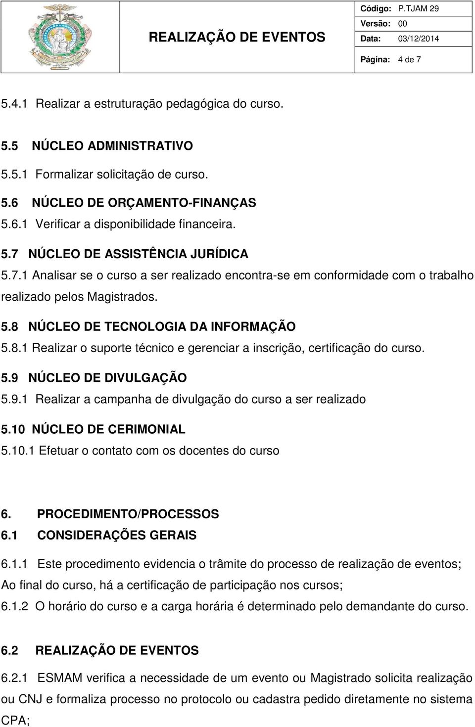 NÚCLEO DE TECNOLOGIA DA INFORMAÇÃO 5.8.1 Realizar o suporte técnico e gerenciar a inscrição, certificação do curso. 5.9 NÚCLEO DE DIVULGAÇÃO 5.9.1 Realizar a campanha de divulgação do curso a ser realizado 5.