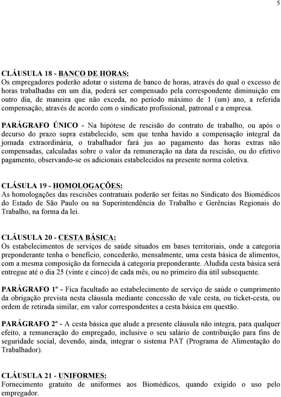 PARÁGRAFO ÚNICO - Na hipótese de rescisão do contrato de trabalho, ou após o decurso do prazo supra estabelecido, sem que tenha havido a compensação integral da jornada extraordinária, o trabalhador