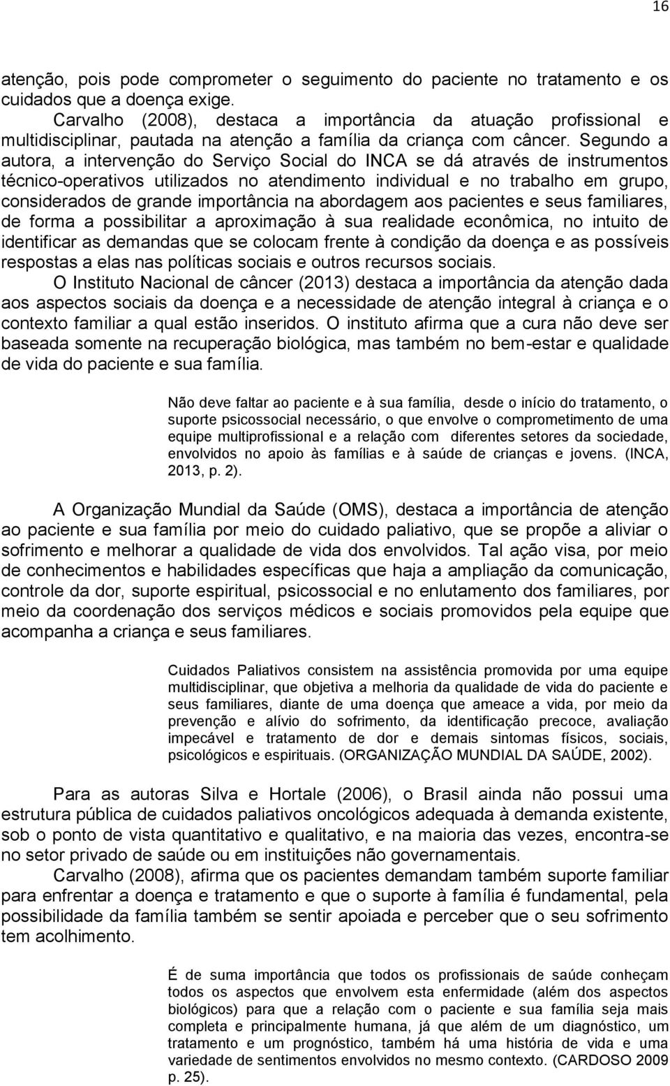 Segundo a autora, a intervenção do Serviço Social do INCA se dá através de instrumentos técnico-operativos utilizados no atendimento individual e no trabalho em grupo, considerados de grande