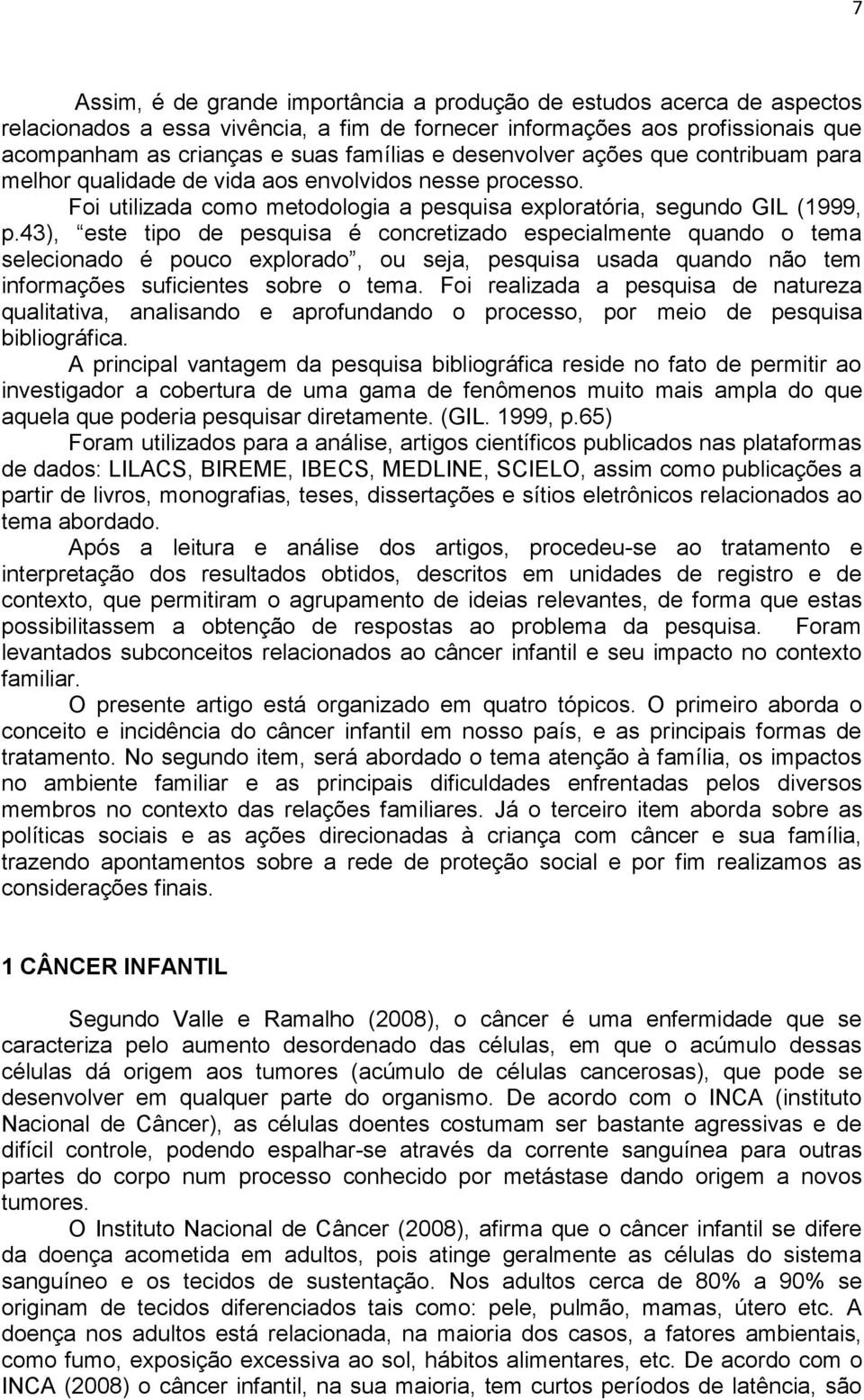 43), este tipo de pesquisa é concretizado especialmente quando o tema selecionado é pouco explorado, ou seja, pesquisa usada quando não tem informações suficientes sobre o tema.