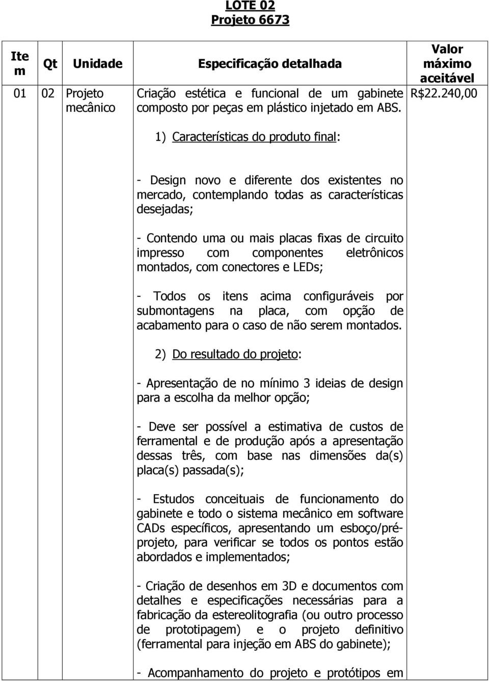 240,00 1) Características do produto final: - Design novo e diferente dos existentes no mercado, contemplando todas as características desejadas; - Contendo uma ou mais placas fixas de circuito