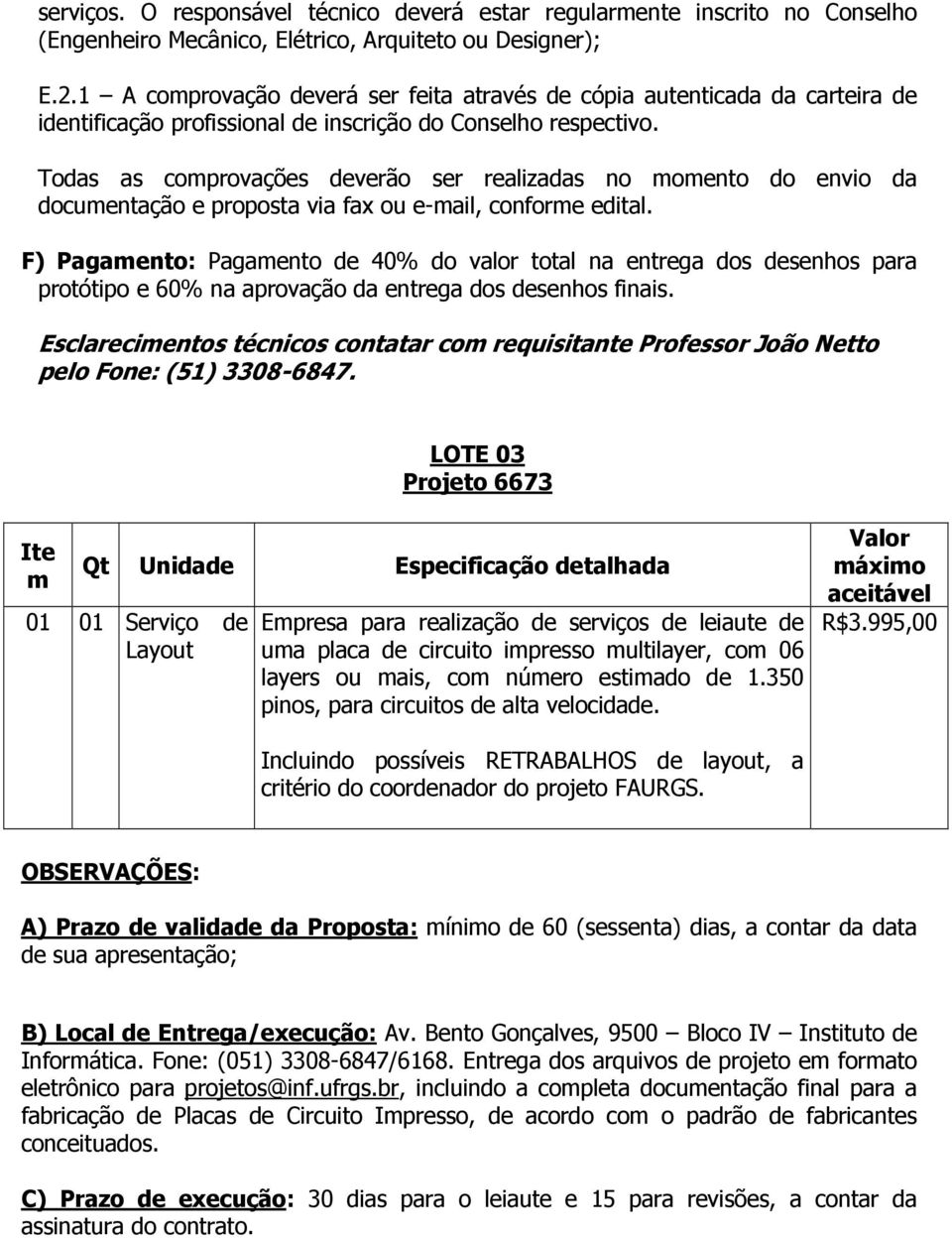 Todas as comprovações deverão ser realizadas no momento do envio da documentação e proposta via fax ou e-mail, conforme edital.