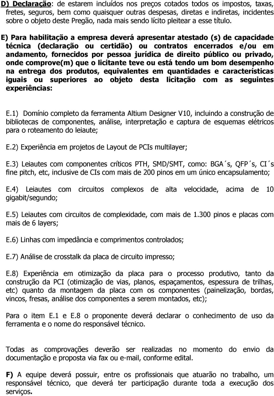 E) Para habilitação a empresa deverá apresentar atestado (s) de capacidade técnica (declaração ou certidão) ou contratos encerrados e/ou em andamento, fornecidos por pessoa jurídica de direito